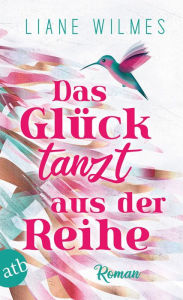 Title: Das Glück tanzt aus der Reihe: Roman, Author: Liane Wilmes