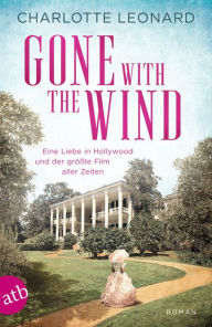 Title: Gone with the Wind - Eine Liebe in Hollywood und der größte Film aller Zeiten: Roman, Author: Charlotte Leonard