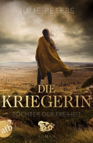 Title: Die Kriegerin - Tochter der Freiheit: Roman, Author: Julie Peters