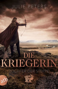 Title: Die Kriegerin - Tochter der Steppe: Roman, Author: Julie Peters