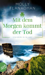 Title: Mit dem Morgen kommt der Tod: Ein Krimi in Irland, Author: Molly Flanaghan