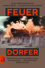 Title: Feuerdörfer: Wehrmachtsverbrechen in Belarus - Zeitzeugen berichten, Author: Ales Adamowitsch