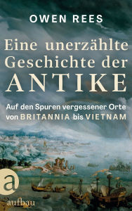 Title: Eine unerzählte Geschichte der Antike: Auf den Spuren vergessener Orte - von Britannia bis Vietnam, Author: Owen Rees