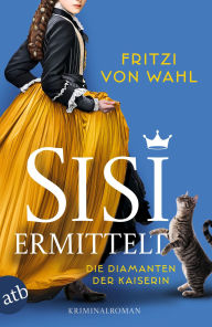 Title: Sisi ermittelt - Die Diamanten der Kaiserin: Kriminalroman, Author: Fritzi von Wahl