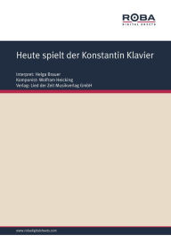 Title: Heute spielt der Konstantin Klavier : Single Songbook; as performed by Helga Brauer, Author: Carl Ulrich Blecher