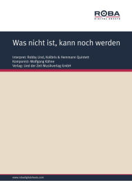 Title: Was nicht ist, kann noch werden: as performed by Robby Lind & Kolibris, Single Songbook, Author: Wolfgang Kähne