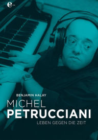 Title: Michel Petrucciani: Leben gegen die Zeit, Author: Benjamin Halay