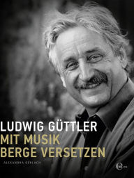 Title: Ludwig Güttler: Mit Musik Berge versetzen, Author: Alexandra Gerlach