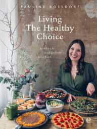 Title: Living the Healthy Choice: Einfach natürlich kochen, Author: Pauline Bossdorf