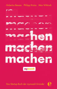 Title: Machen!: Das Startup-Buch der mymuesli-Gründer, Author: Hubertus Bessau