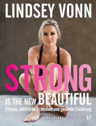 Title: Strong is the new beautiful: Fitness, natürliche Schönheit und gesunde Ernährung, Author: Lindsey Vonn