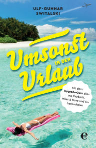 Title: Umsonst in den Urlaub: Mit dem Upgrade-Guru alles aus Payback, Miles and More und Co. herausholen, Author: Ulf-Gunnar Switalski