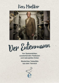 Title: Der Entenmann: von Spatzenklöten, aussterbenden Filzläusen und nekrophilen Enten. Mysteriöse Todesfälle aus dem Tierreich, Author: Kees Moeliker