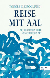 Title: Reise mit Aal: Auf den Spuren einer aussterbenden Art, Author: Torolf Kroglund