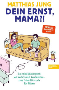 Title: Dein Ernst, Mama?!: So peinlich kommen wir nicht mehr zusammen - das Pubertätsbuch für Eltern, Author: Matthias Jung