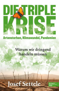 Title: Die Triple-Krise: Artensterben, Klimawandel, Pandemien: Warum wir dringend handeln müssen, Author: Josef Settele