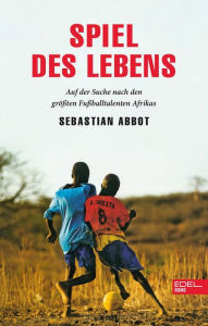 Title: Spiel des Lebens: Auf der Suche nach den größten Fußballtalenten Afrikas, Author: Sebastian Abbot