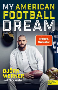 Title: My American Football Dream: Die Autobiografie des deutschen NFL-Stars und TV-Experten, Author: Björn Werner