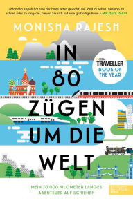 Title: In 80 Zügen um die Welt: Mein 72 000 Kilometer langes Abenteuer auf Schienen. National Geographic Traveller Book of the Year, Author: Monisha Rajesh