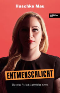 Title: Entmenschlicht: Warum wir Prostitution abschaffen müssen, Author: Huschke Mau
