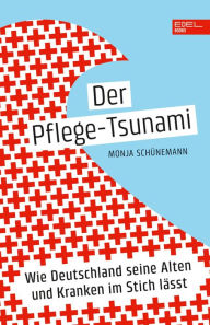 Title: Der Pflege-Tsunami: Wie Deutschland seine Alten und Kranken im Stich lässt, Author: Monja Schünemann