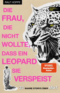 Title: Die Frau, die nicht wollte, dass ein Leopard sie verspeist: 33 wahre Storys über Mut, Author: Ralf Hoppe