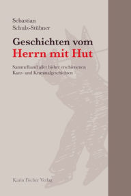 Title: Geschichten vom Herrn mit Hut: Sammelband aller bisher erschienenen Kurz- und Kriminalgeschichten, Author: Sebastian Schulz-Stübner