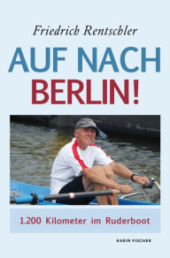 Title: Auf nach Berlin!: 1200 Kilometer im Ruderboot, Author: Friedrich Rentschler