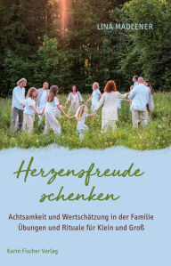 Title: Herzfreude schenken: Achtsamkeit und Wertschätzung in der Familie. Übungen und Rituale für Klein und Groß, Author: Lina Madlener