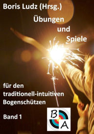 Title: Übungen und Spiele für den traditionell-intuitiven Bogenschützen: Band 1, Author: Boris Ludz