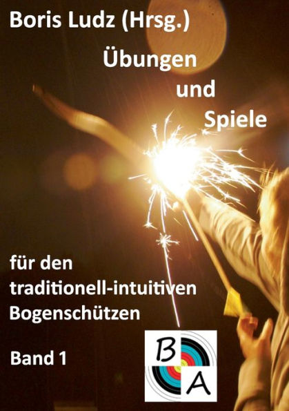 Übungen und Spiele für den traditionell-intuitiven Bogenschützen: Band 1