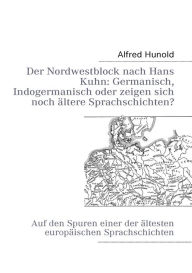 Title: Der Nordwestblock nach Hans Kuhn: Germanisch, Indogermanisch oder zeigen sich noch ältere Sprachschichten?:Auf den Spuren einer der ältesten europäischen Sprachschichten, Author: Alfred Hunold