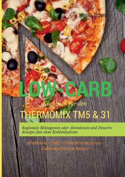 Low-Carb Kochbuch für den Thermomix TM5 & 31 Regionale Mittagessen oder Abendessen und Desserts Rezepte fast ohne Kohlenhydrate Abnehmen - Diät Gewicht reduzieren Kohlenhydratarm kochen