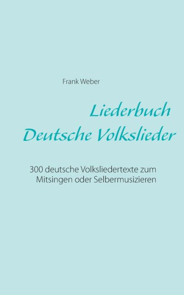 Liederbuch (Deutsche Volkslieder): 300 deutsche Volksliedertexte zum Mitsingen oder Selbermusizieren