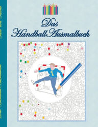 Title: Das Handball Ausmalbuch: Handballmotive zum Ausmalen, Malbuch, Farben, Farbstifte, Erwachsene, Kinder, Geschenkbuch, Handballspieler, Handballspielerin, Handballspiel, Match, Schlenzer, Torwart, Abwehrspiel, Freiwurf, Entspannung, Meditation, Stress, Best, Author: Theo Von Taane