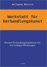Title: Werkstatt für Verhandlungskunst: Bessere Verhandlungsergebnisse mit den richtigen Werkzeugen, Author: Wolfgang Bönisch