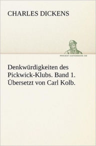 Title: Denkwurdigkeiten Des Pickwick-Klubs. Band 1. Ubersetzt Von Carl Kolb., Author: Charles Dickens