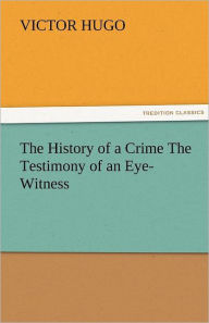 The History of a Crime the Testimony of an Eye-Witness