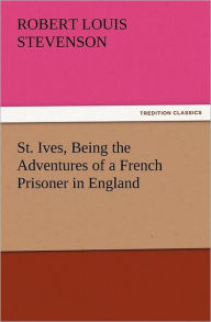 Title: St. Ives, Being the Adventures of a French Prisoner in England, Author: Robert Louis Stevenson