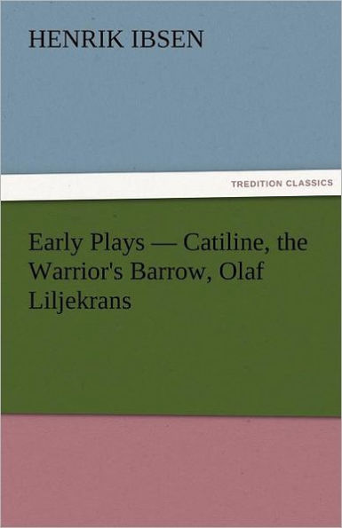 Early Plays - Catiline, the Warrior's Barrow, Olaf Liljekrans