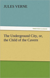 Title: The Underground City, Or, the Child of the Cavern, Author: Jules Verne