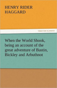 Title: When the World Shook, Being an Account of the Great Adventure of Bastin, Bickley and Arbuthnot, Author: H. Rider Haggard
