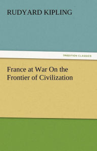 Title: France at War on the Frontier of Civilization, Author: Rudyard Kipling