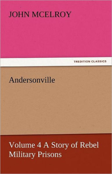 Andersonville - Volume 4 a Story of Rebel Military Prisons
