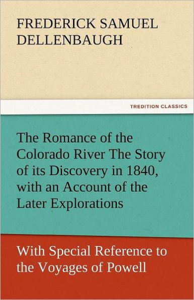 The Romance of the Colorado River the Story of Its Discovery in 1840, with an Account of the Later Explorations, and with Special Reference to the Voy