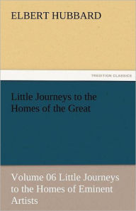 Title: Little Journeys to the Homes of the Great - Volume 06 Little Journeys to the Homes of Eminent Artists, Author: Elbert Hubbard