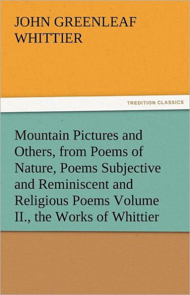 Mountain Pictures and Others, from Poems of Nature, Poems Subjective and Reminiscent and Religious Poems Volume II., the Works of Whittier