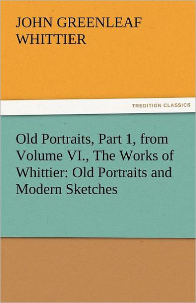 Old Portraits, Part 1, from Volume VI., the Works of Whittier: Portraits and Modern Sketches