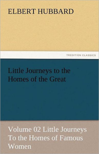 Little Journeys to the Homes of the Great - Volume 02 Little Journeys to the Homes of Famous Women