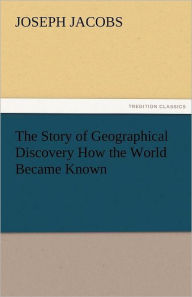 Title: The Story of Geographical Discovery How the World Became Known, Author: Joseph Jacobs